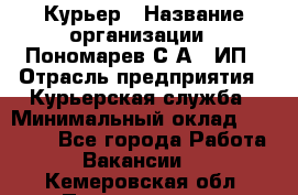 Курьер › Название организации ­ Пономарев С.А., ИП › Отрасль предприятия ­ Курьерская служба › Минимальный оклад ­ 32 000 - Все города Работа » Вакансии   . Кемеровская обл.,Прокопьевск г.